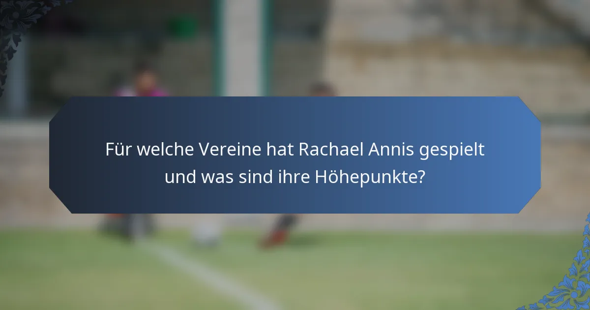 Für welche Vereine hat Rachael Annis gespielt und was sind ihre Höhepunkte?