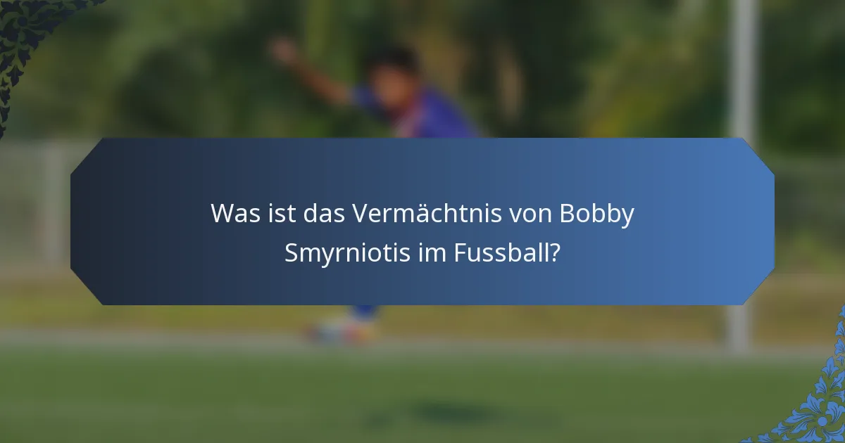 Was ist das Vermächtnis von Bobby Smyrniotis im Fussball?