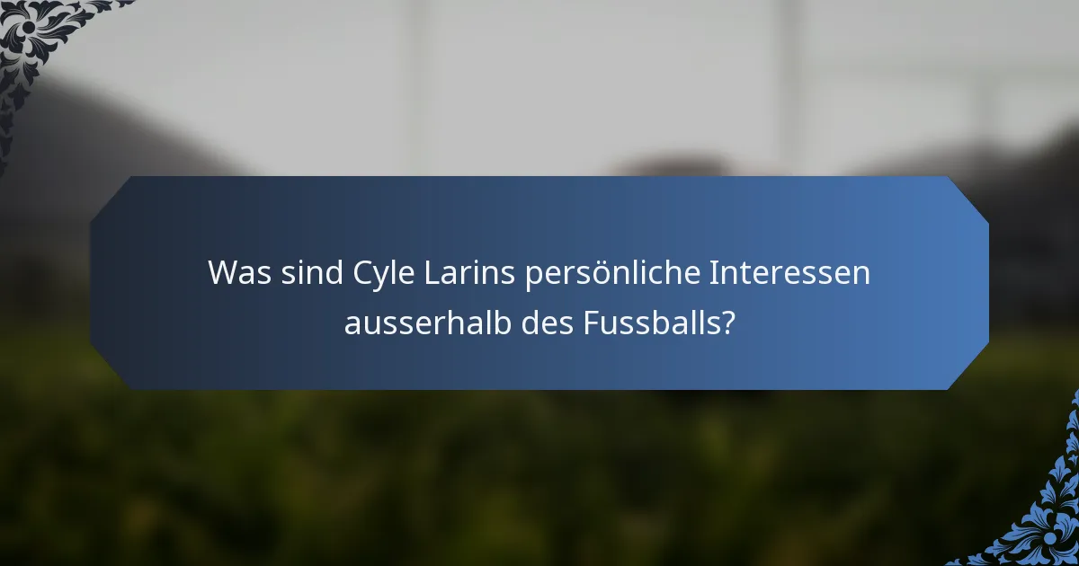 Was sind Cyle Larins persönliche Interessen ausserhalb des Fussballs?
