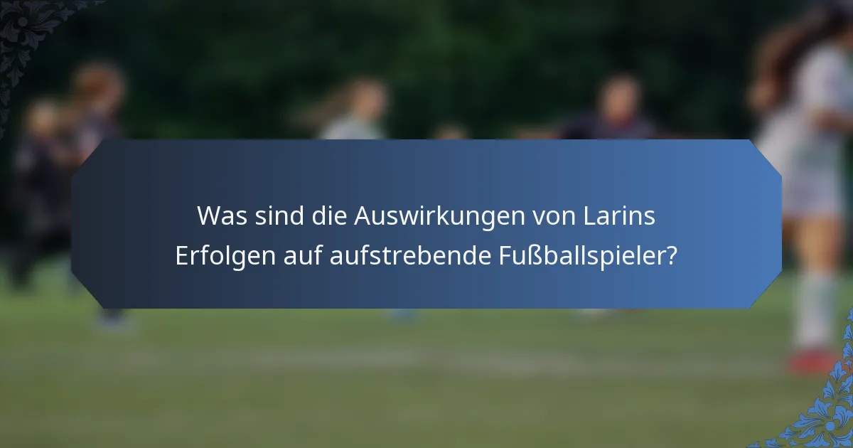 Was sind die Auswirkungen von Larins Erfolgen auf aufstrebende Fußballspieler?