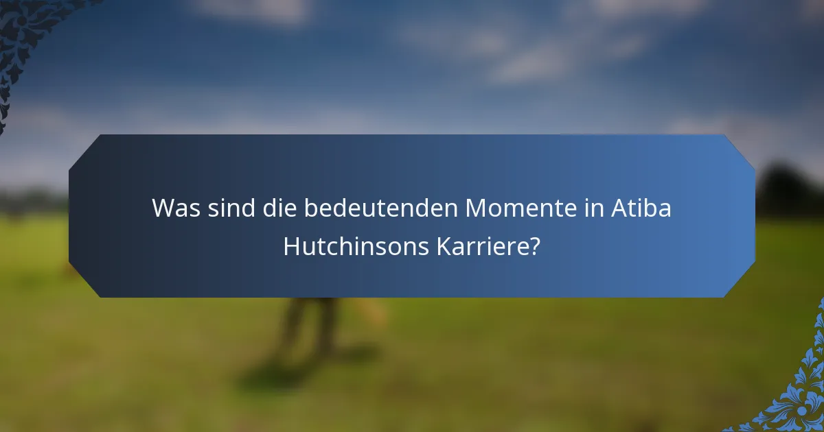 Was sind die bedeutenden Momente in Atiba Hutchinsons Karriere?
