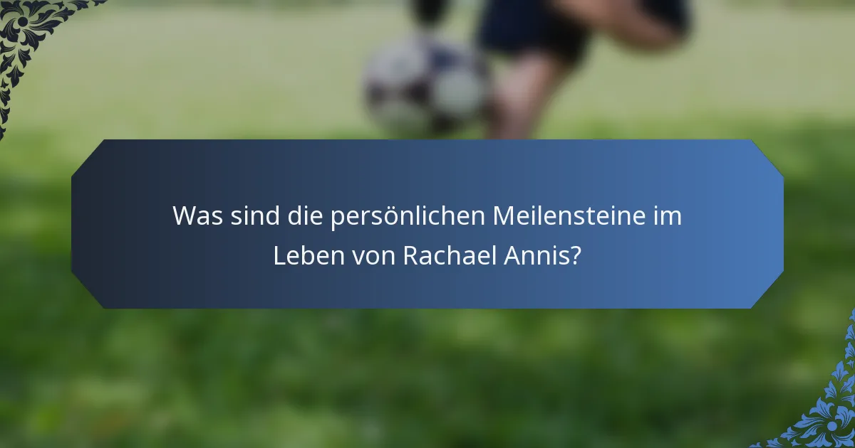 Was sind die persönlichen Meilensteine im Leben von Rachael Annis?