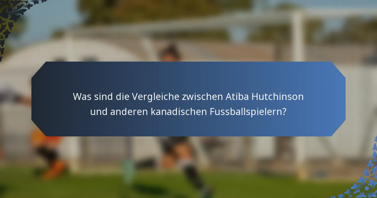 Was sind die Vergleiche zwischen Atiba Hutchinson und anderen kanadischen Fussballspielern?
