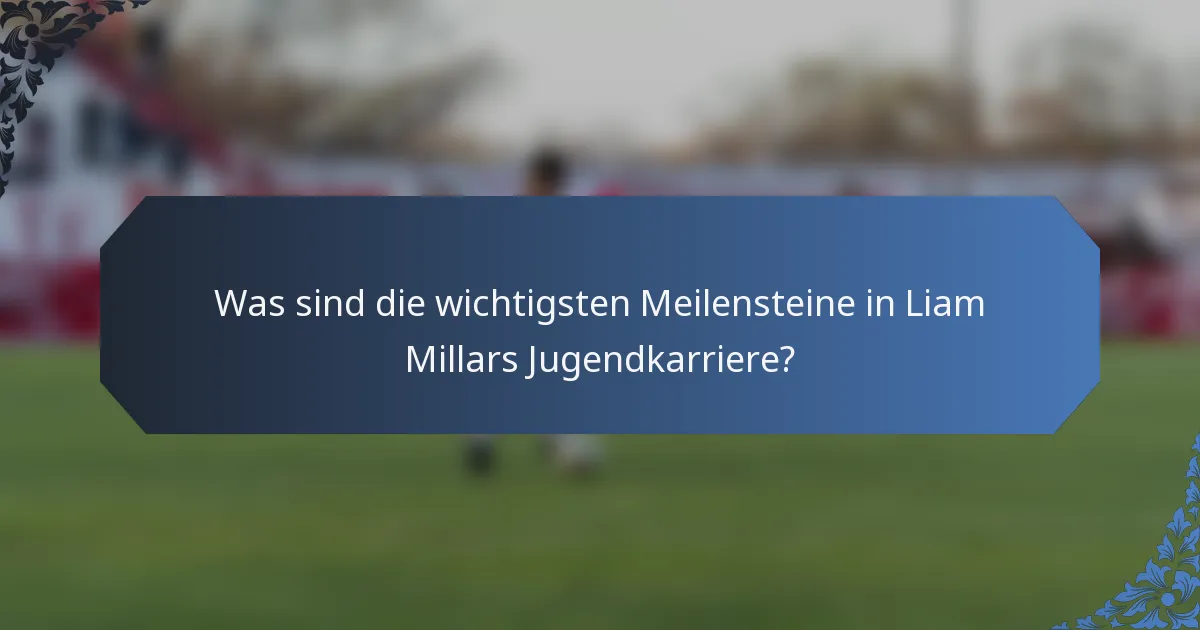 Was sind die wichtigsten Meilensteine in Liam Millars Jugendkarriere?