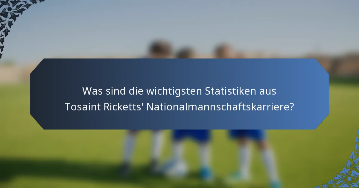 Was sind die wichtigsten Statistiken aus Tosaint Ricketts' Nationalmannschaftskarriere?