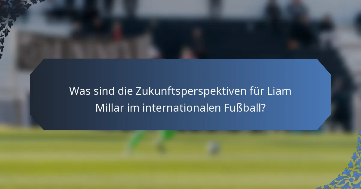Was sind die Zukunftsperspektiven für Liam Millar im internationalen Fußball?