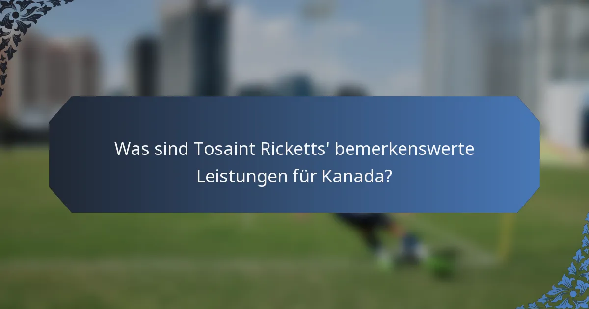 Was sind Tosaint Ricketts' bemerkenswerte Leistungen für Kanada?