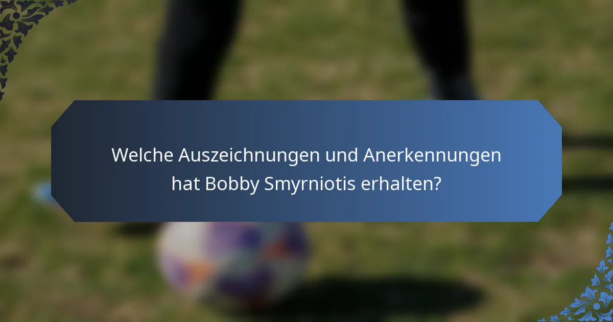 Welche Auszeichnungen und Anerkennungen hat Bobby Smyrniotis erhalten?