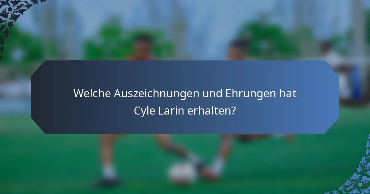 Welche Auszeichnungen und Ehrungen hat Cyle Larin erhalten?