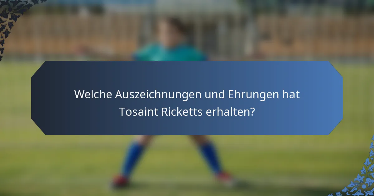 Welche Auszeichnungen und Ehrungen hat Tosaint Ricketts erhalten?
