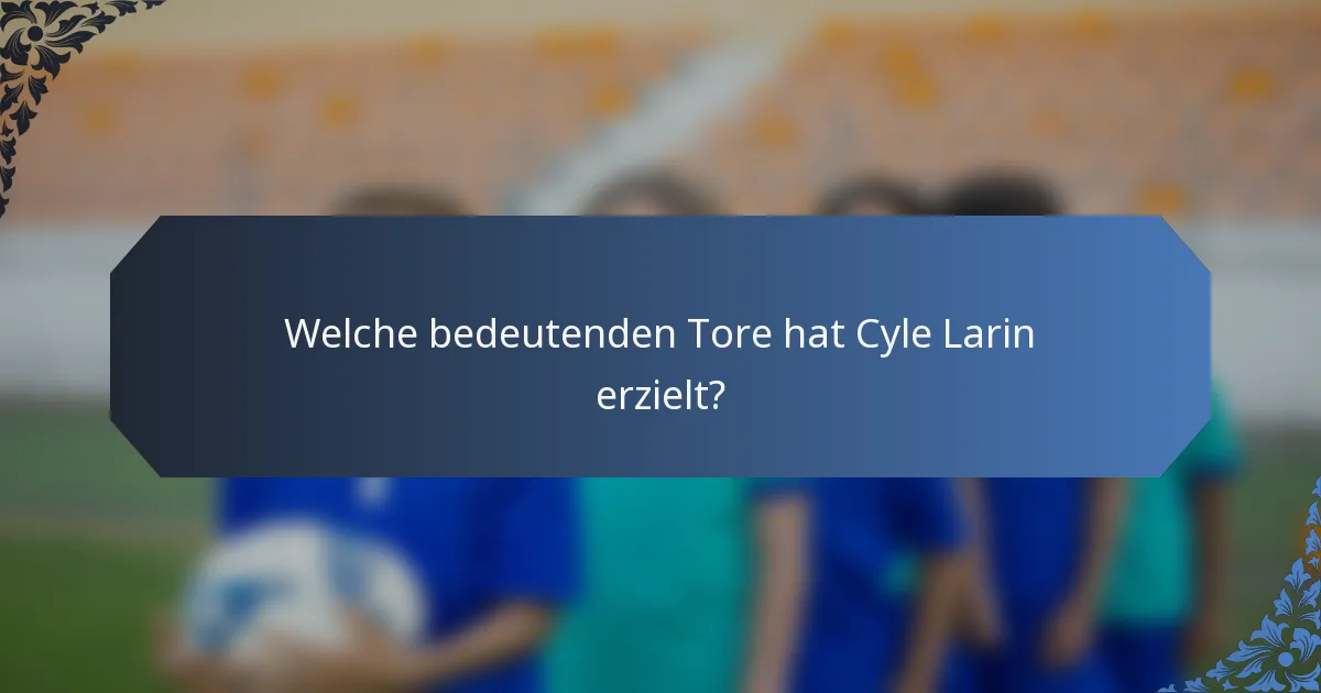 Welche bedeutenden Tore hat Cyle Larin erzielt?