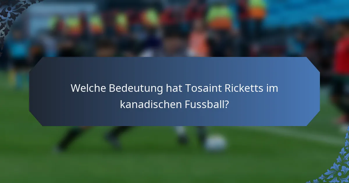 Welche Bedeutung hat Tosaint Ricketts im kanadischen Fussball?