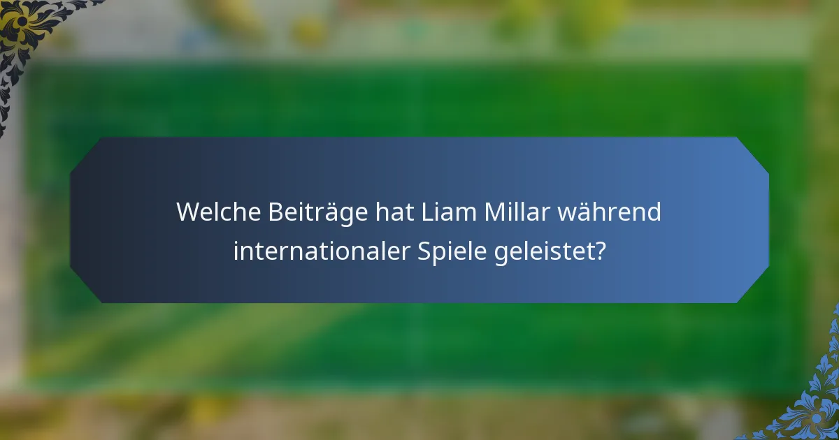Welche Beiträge hat Liam Millar während internationaler Spiele geleistet?