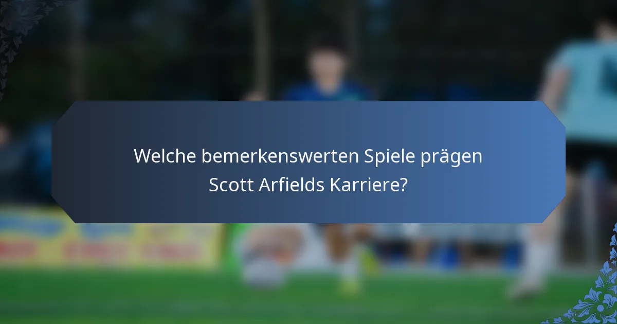 Welche bemerkenswerten Spiele prägen Scott Arfields Karriere?