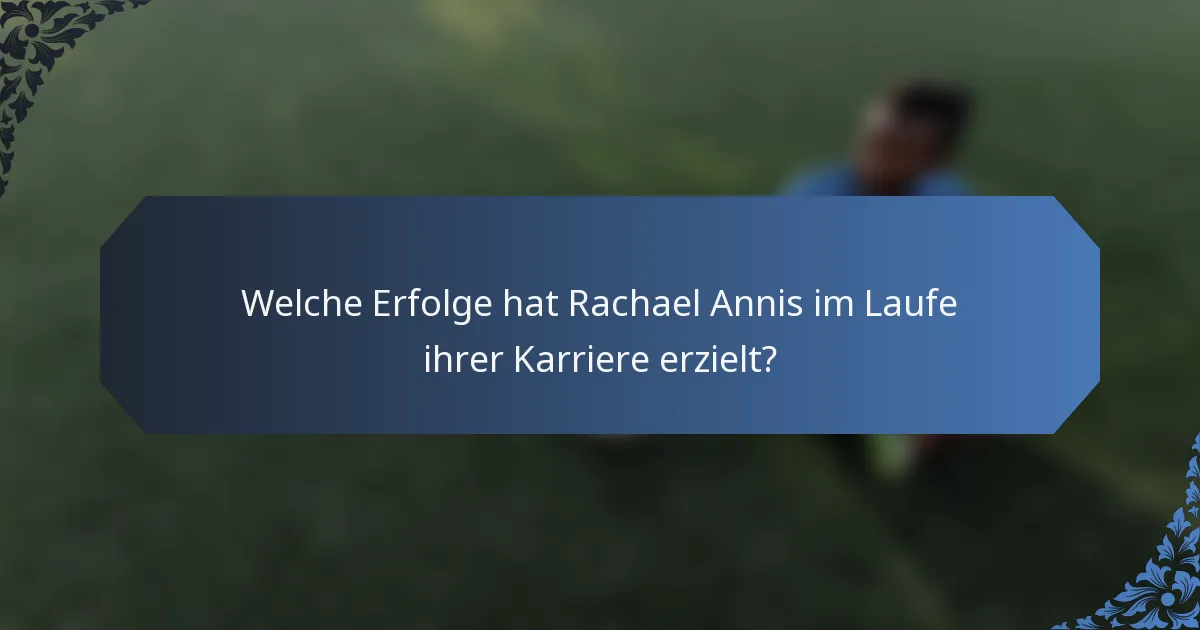 Welche Erfolge hat Rachael Annis im Laufe ihrer Karriere erzielt?