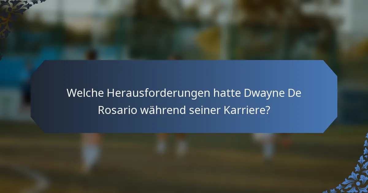 Welche Herausforderungen hatte Dwayne De Rosario während seiner Karriere?