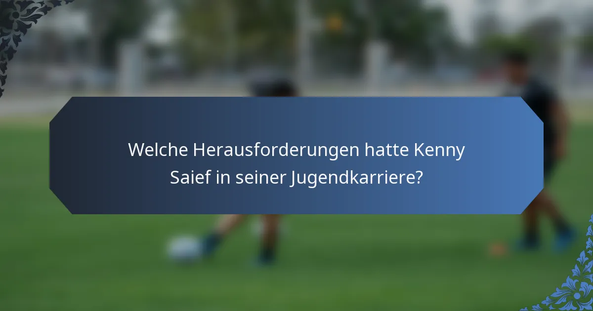 Welche Herausforderungen hatte Kenny Saief in seiner Jugendkarriere?