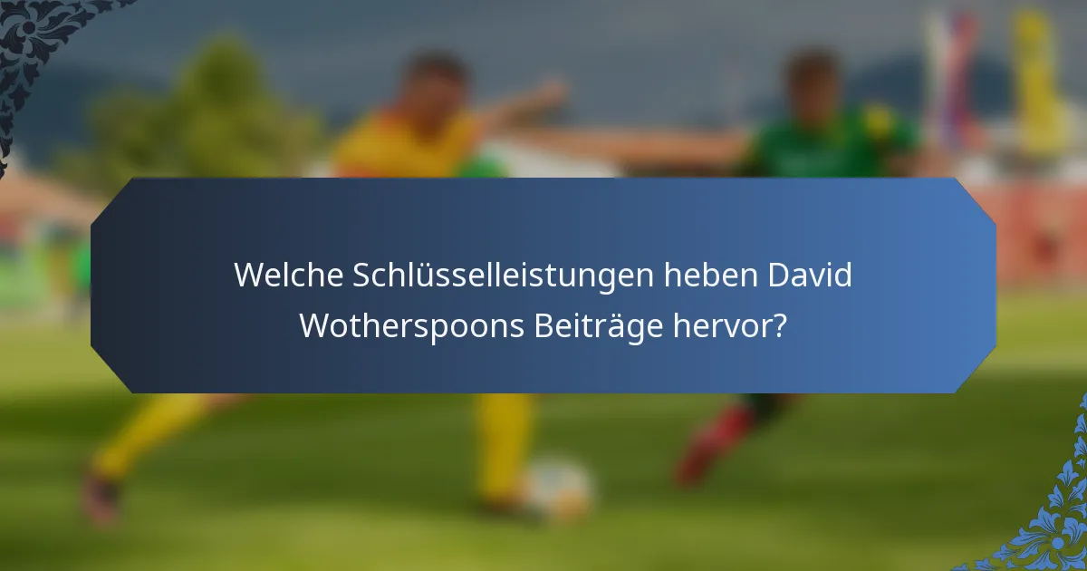 Welche Schlüsselleistungen heben David Wotherspoons Beiträge hervor?
