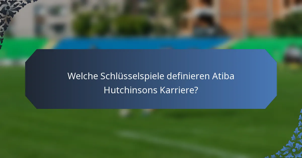 Welche Schlüsselspiele definieren Atiba Hutchinsons Karriere?