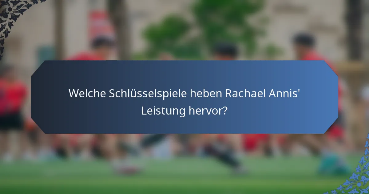 Welche Schlüsselspiele heben Rachael Annis' Leistung hervor?