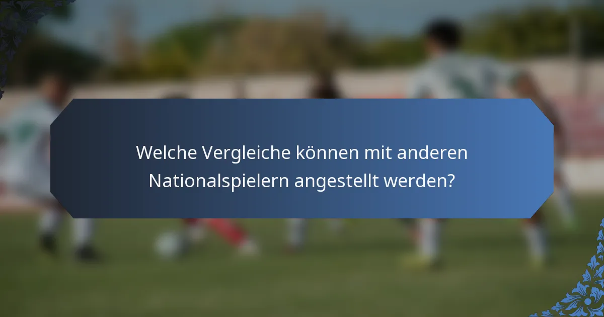 Welche Vergleiche können mit anderen Nationalspielern angestellt werden?