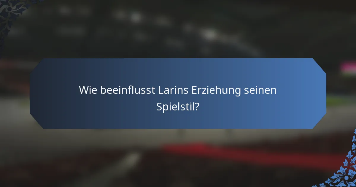 Wie beeinflusst Larins Erziehung seinen Spielstil?