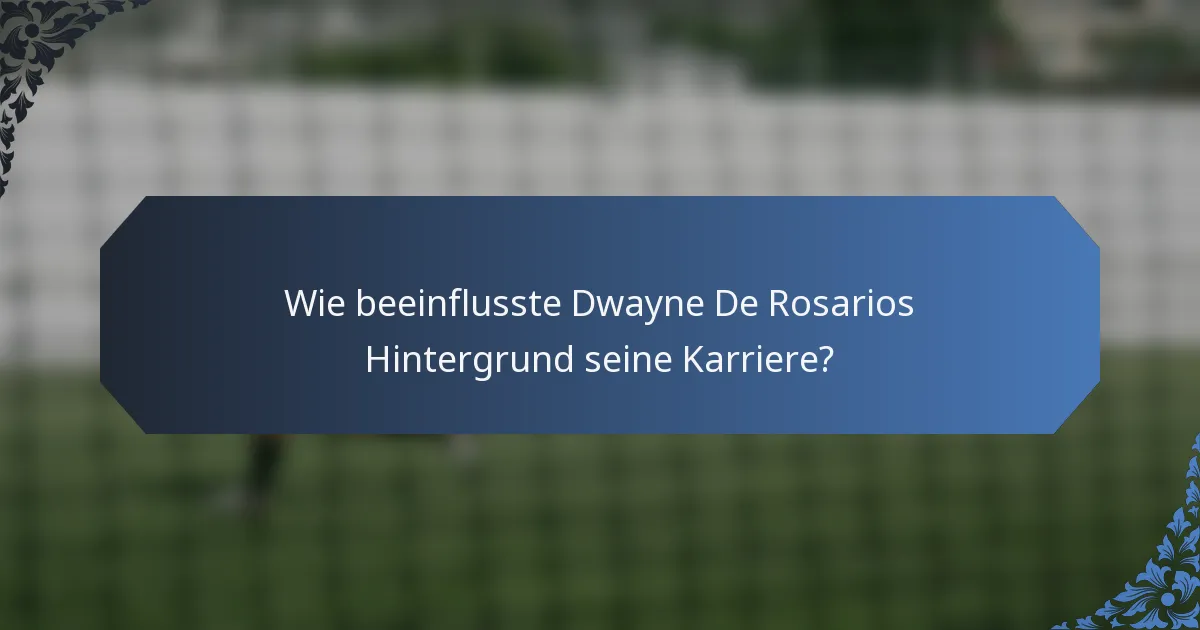 Wie beeinflusste Dwayne De Rosarios Hintergrund seine Karriere?