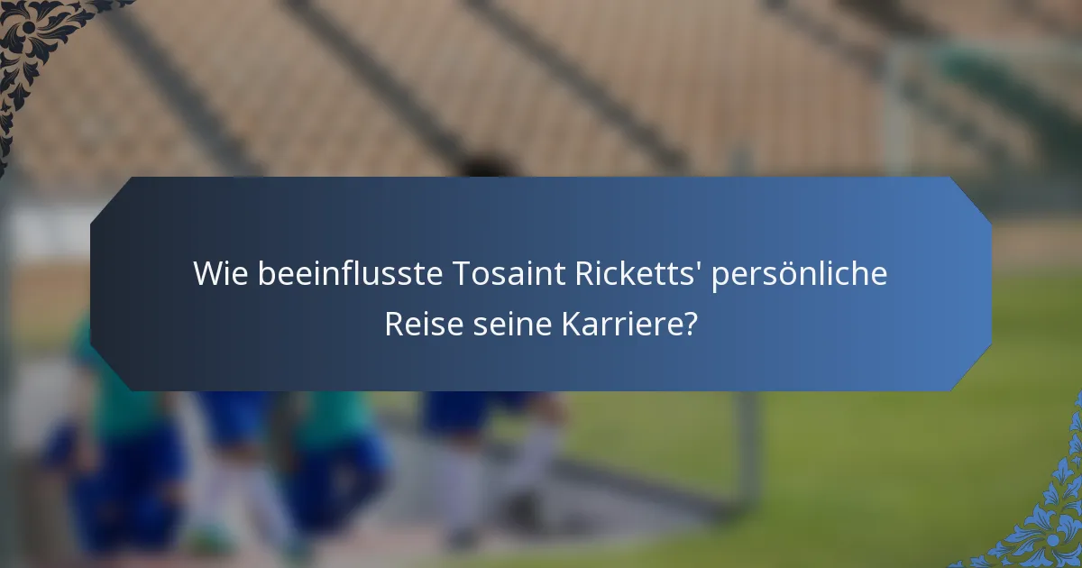Wie beeinflusste Tosaint Ricketts' persönliche Reise seine Karriere?