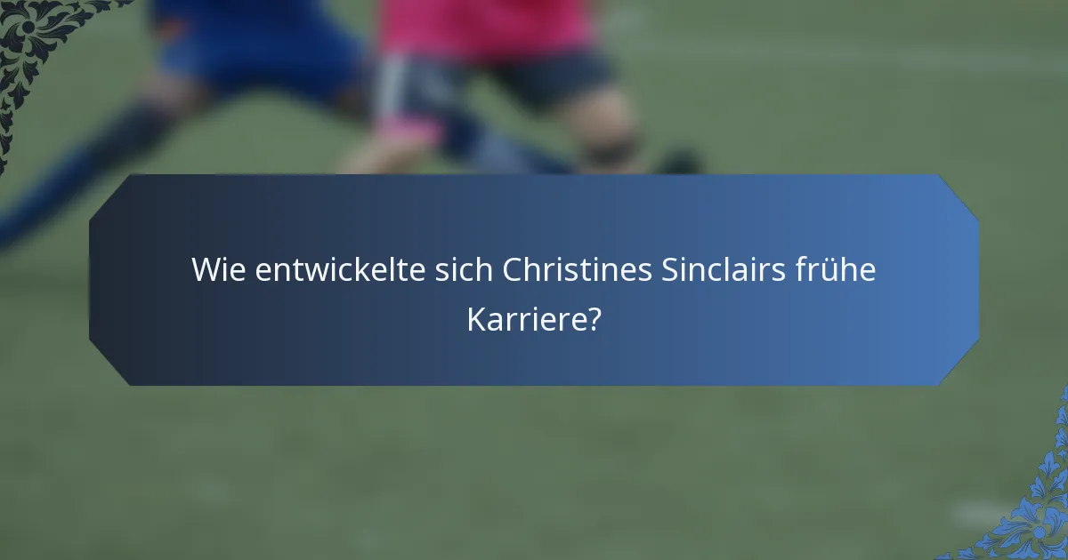 Wie entwickelte sich Christines Sinclairs frühe Karriere?