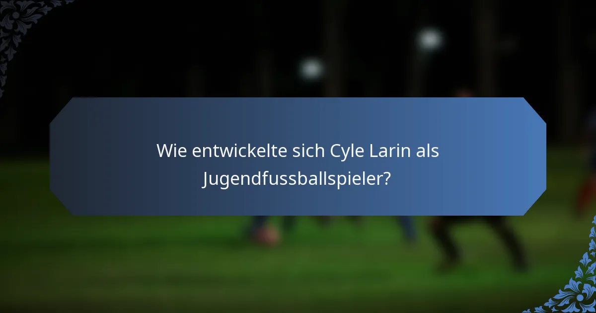 Wie entwickelte sich Cyle Larin als Jugendfussballspieler?