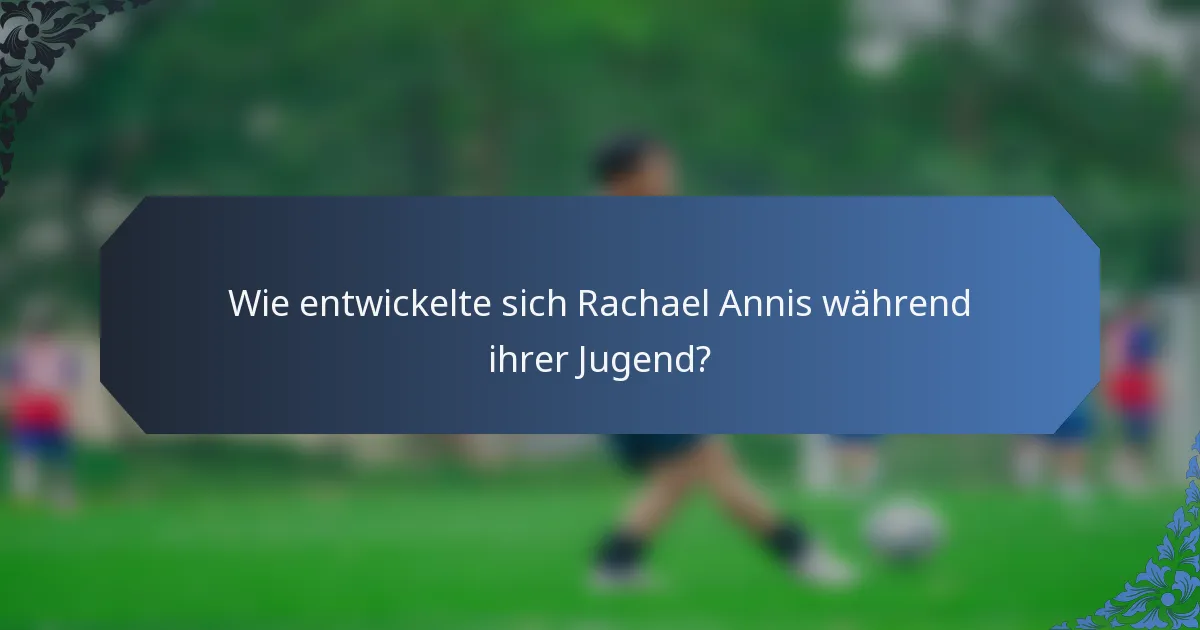 Wie entwickelte sich Rachael Annis während ihrer Jugend?
