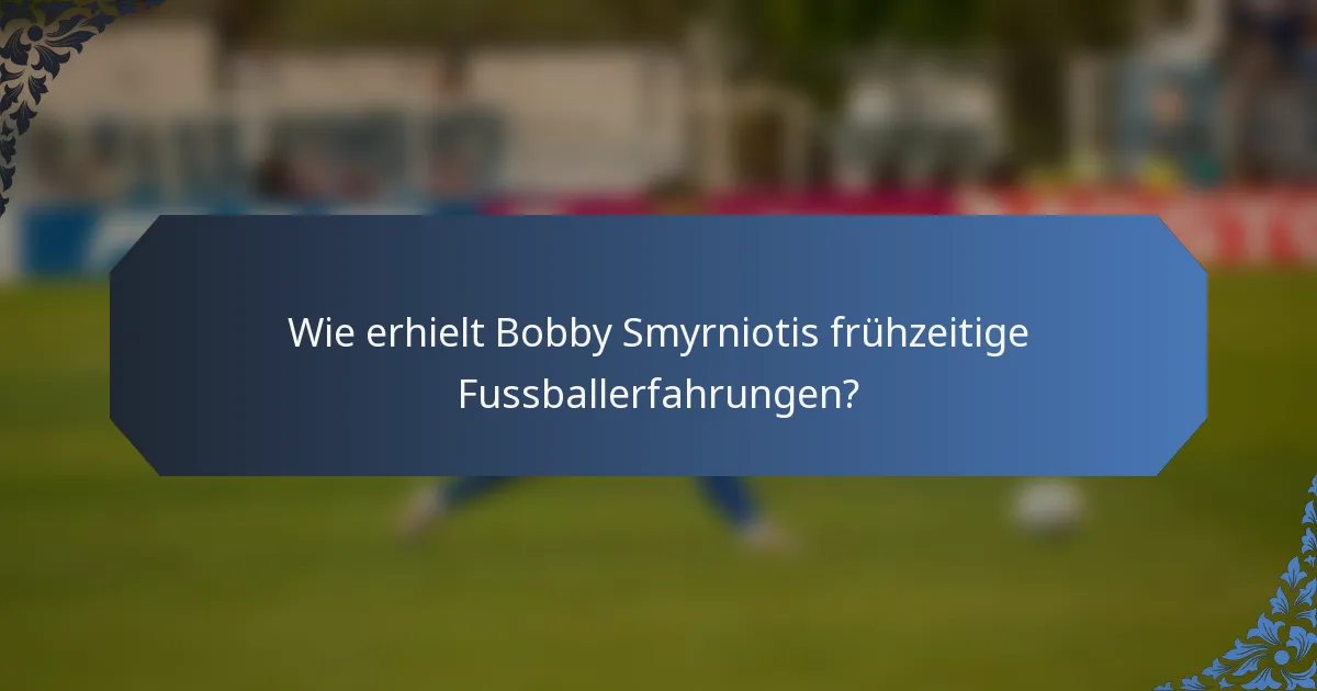 Wie erhielt Bobby Smyrniotis frühzeitige Fussballerfahrungen?