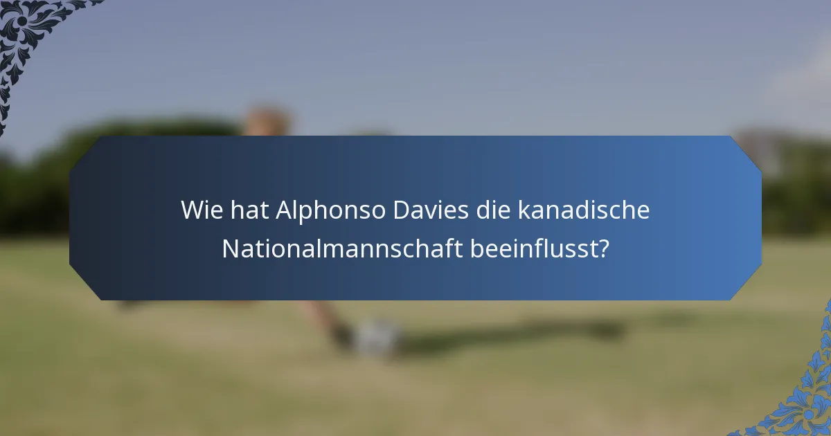 Wie hat Alphonso Davies die kanadische Nationalmannschaft beeinflusst?
