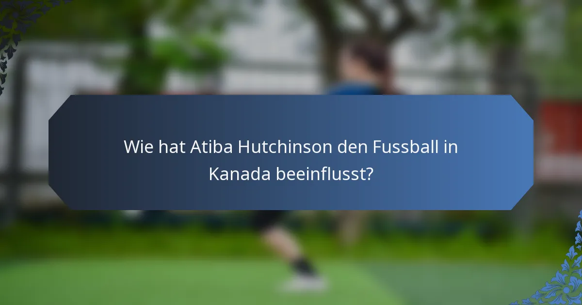 Wie hat Atiba Hutchinson den Fussball in Kanada beeinflusst?