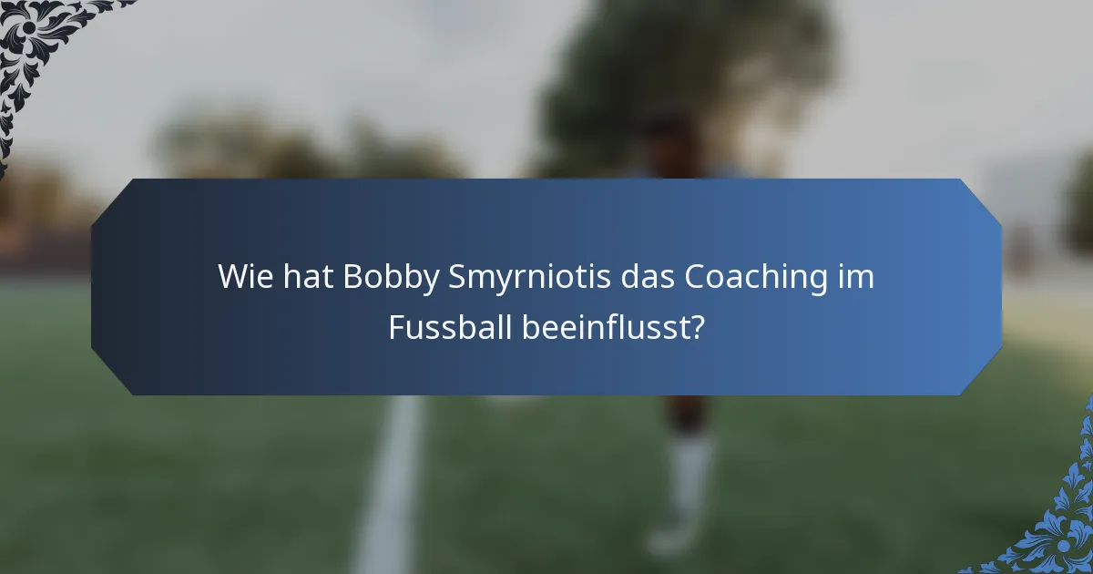 Wie hat Bobby Smyrniotis das Coaching im Fussball beeinflusst?