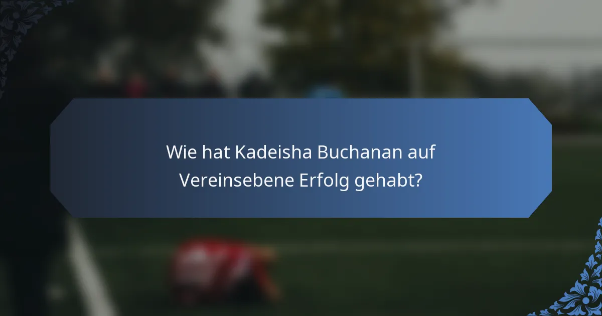 Wie hat Kadeisha Buchanan auf Vereinsebene Erfolg gehabt?