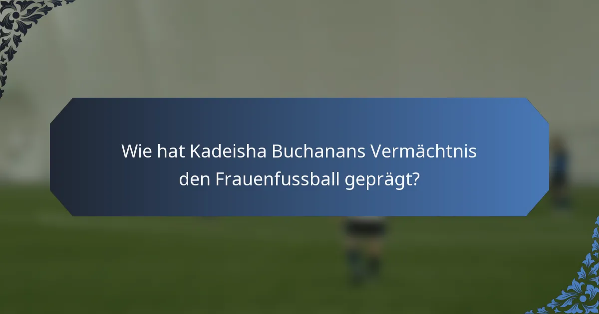Wie hat Kadeisha Buchanans Vermächtnis den Frauenfussball geprägt?