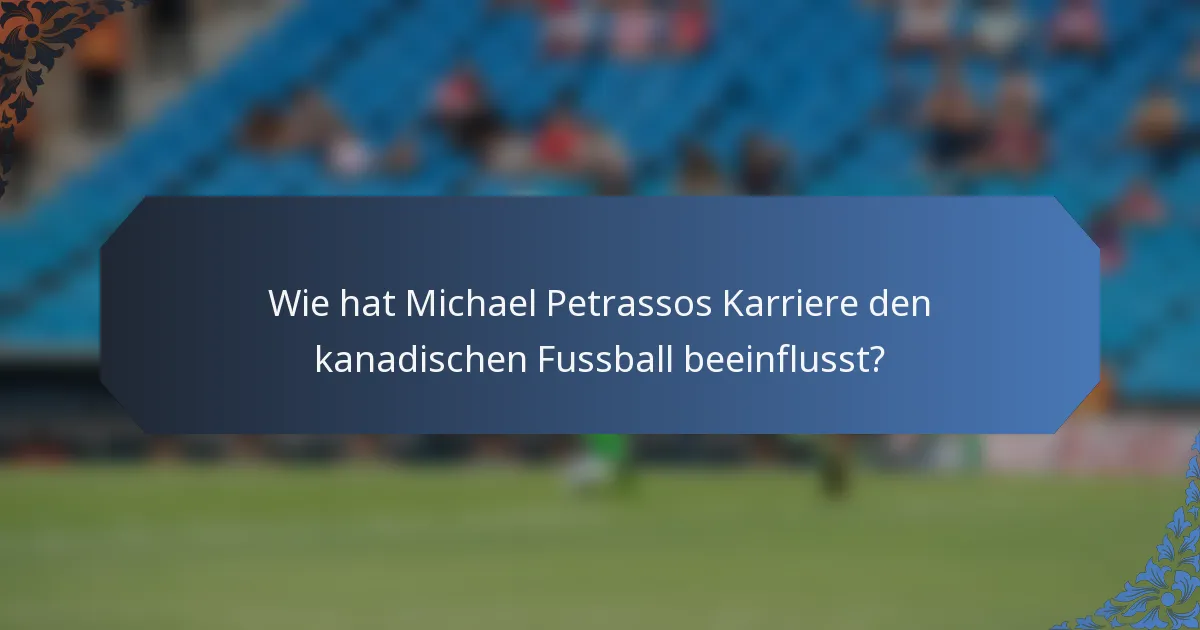 Wie hat Michael Petrassos Karriere den kanadischen Fussball beeinflusst?
