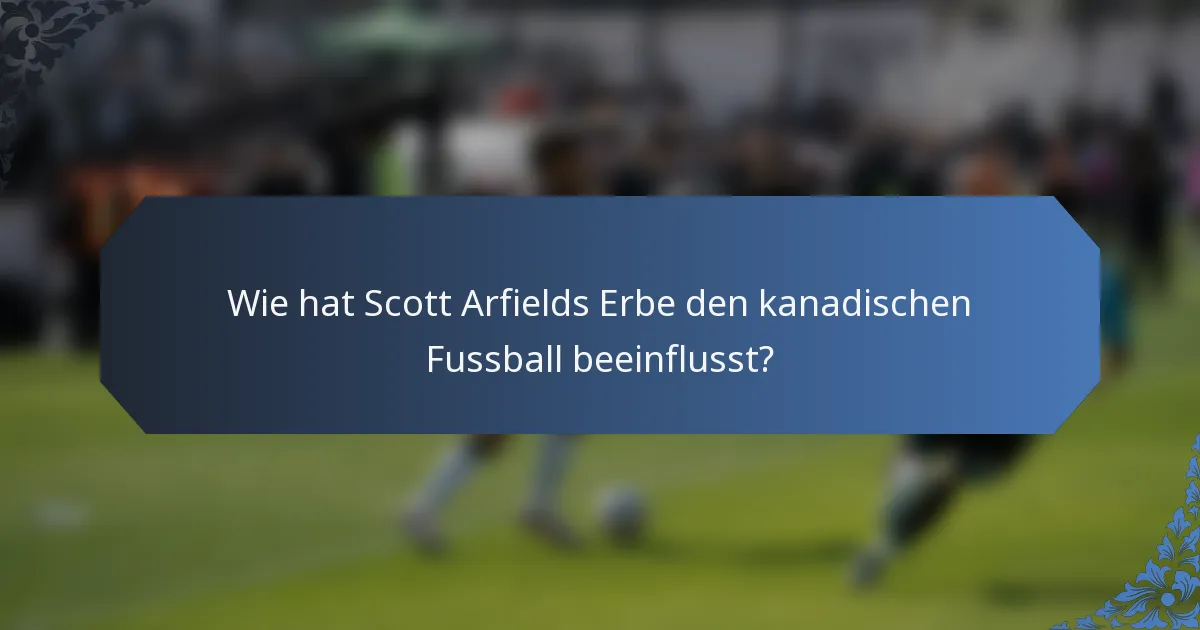 Wie hat Scott Arfields Erbe den kanadischen Fussball beeinflusst?