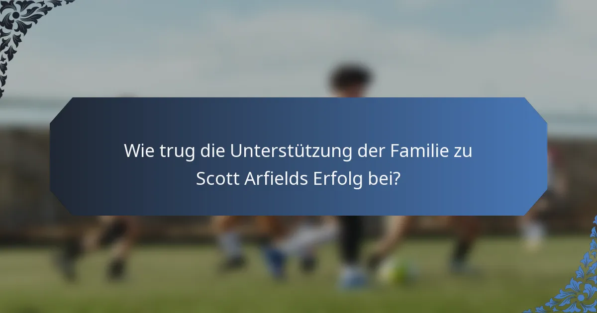 Wie trug die Unterstützung der Familie zu Scott Arfields Erfolg bei?