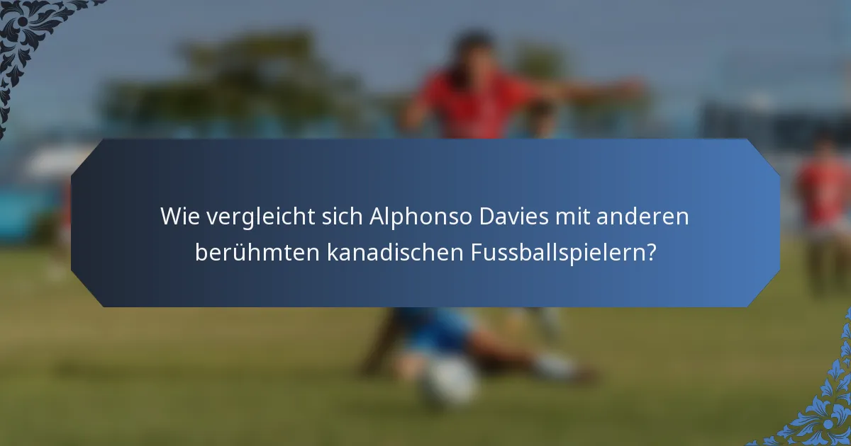 Wie vergleicht sich Alphonso Davies mit anderen berühmten kanadischen Fussballspielern?