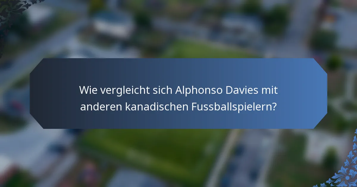 Wie vergleicht sich Alphonso Davies mit anderen kanadischen Fussballspielern?