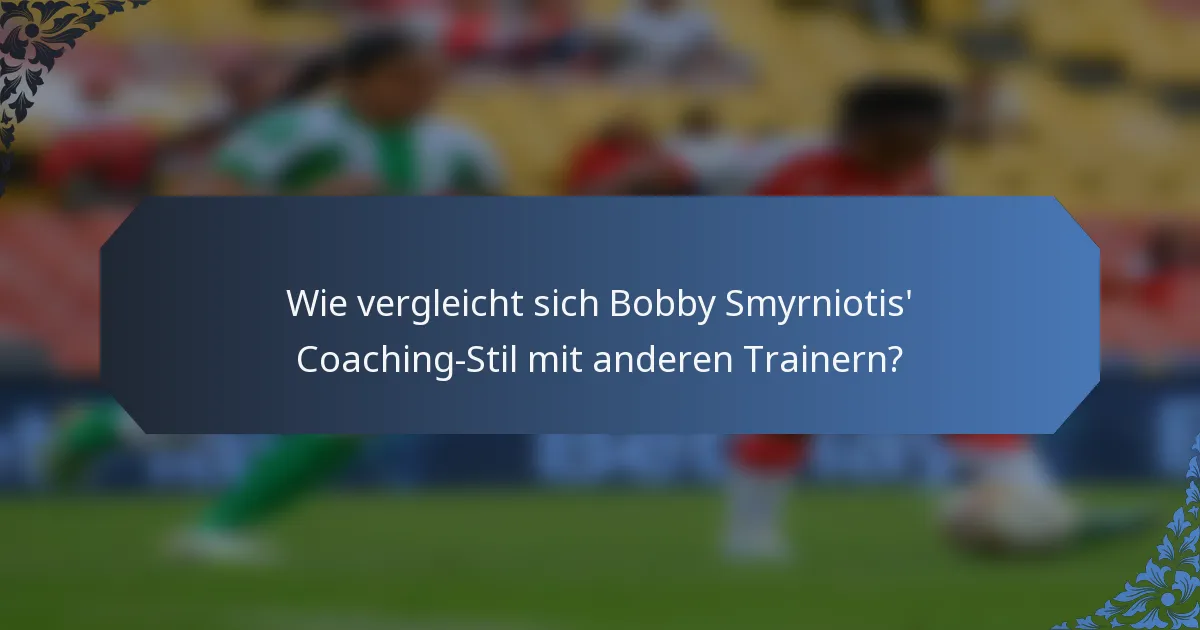 Wie vergleicht sich Bobby Smyrniotis' Coaching-Stil mit anderen Trainern?