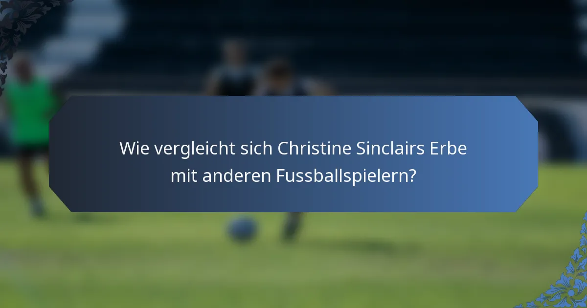Wie vergleicht sich Christine Sinclairs Erbe mit anderen Fussballspielern?