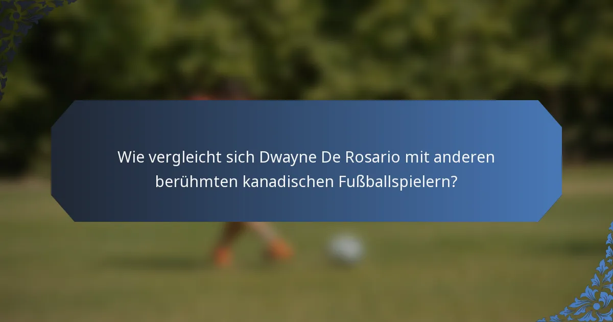 Wie vergleicht sich Dwayne De Rosario mit anderen berühmten kanadischen Fußballspielern?