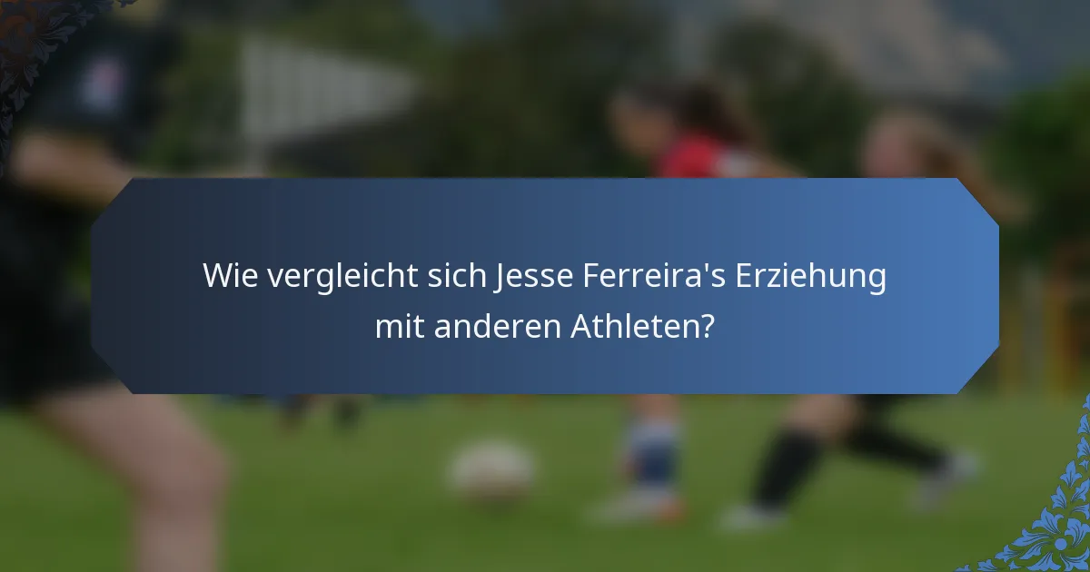 Wie vergleicht sich Jesse Ferreira's Erziehung mit anderen Athleten?