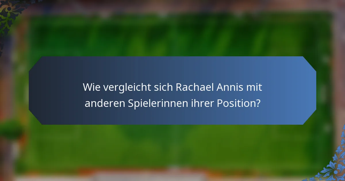 Wie vergleicht sich Rachael Annis mit anderen Spielerinnen ihrer Position?
