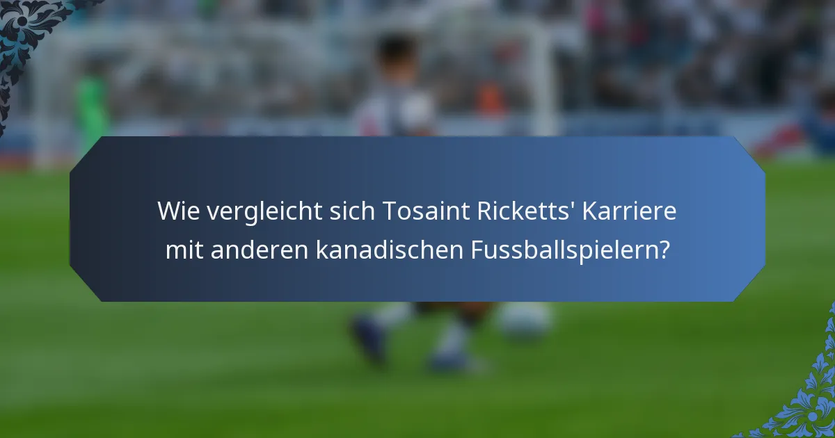 Wie vergleicht sich Tosaint Ricketts' Karriere mit anderen kanadischen Fussballspielern?